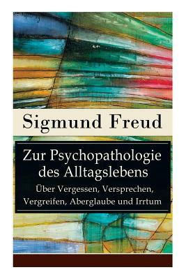 Zur Psychopathologie des Alltagslebens - Über Vergessen, Versprechen, Vergreifen, Aberglaube und Irrtum: Grundlagenwerk der Psychoanalyse by Sigmund Freud