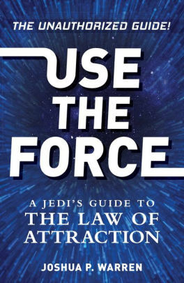 Use The Force: A Jedi's Guide to the Law of Attraction by Joshua P. Warren