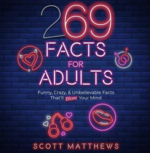 269 Facts For Adults - Funny, Crazy, & Unbelievable Facts That'll Blow Your Mind by Scott Matthews