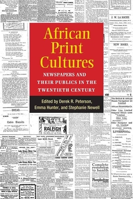 African Print Cultures: Newspapers and Their Publics in the Twentieth Century by Emma Hunter, Derek Peterson, Steph Newell