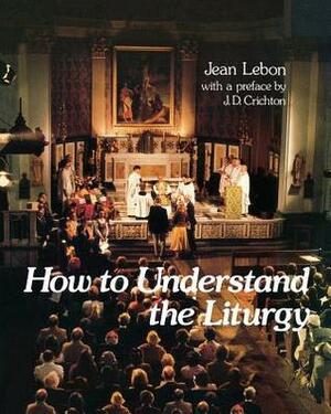 How To Understand The Liturgy by M. Lydamore, Jean Lebon, John Bowden