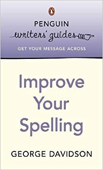 Penguin Writers' Guides: Improve Your Spelling by George Davidson