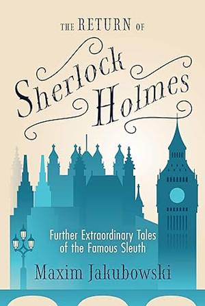 The Return of Sherlock Holmes: Further Extraordinary Tales of the Famous Sleuth by Maxim Jakubowski