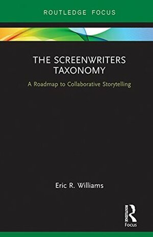 The Screenwriters Taxonomy: A Collaborative Approach to Creative Storytelling (Routledge Studies in Media Theory and Practice) by Eric Williams