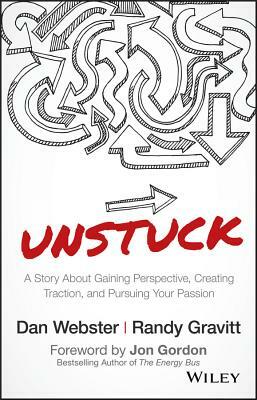 Unstuck: A Story about Gaining Perspective, Creating Traction, and Pursuing Your Passion by Randy Gravitt, Dan Webster