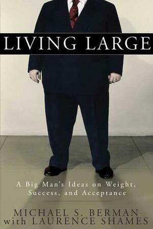 Living Large: A Big Man's Ideas on Weight, Success, and Acceptance by Laurence Shames, Michael S. Berman