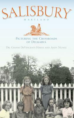 Salisbury Maryland: Picturing the Crossroads of the Delmarva by Andy Nunez, Gianni Hayes, Gianni Devincent Hayes