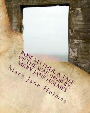 Rose Mather, a Tale of the War (1868) By: Mary Jane Holmes by Mary Jane Holmes