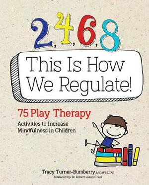 2, 4, 6, 8 This Is How We Regulate: 75 Play Therapy Activities to Increase Mindfulness in Children by Tracy Turner-Bumberry