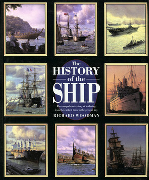 The History of the Ship: The Comprehensive Story of Seafaring from the Earliest Times to the Present Day by Richard Woodman