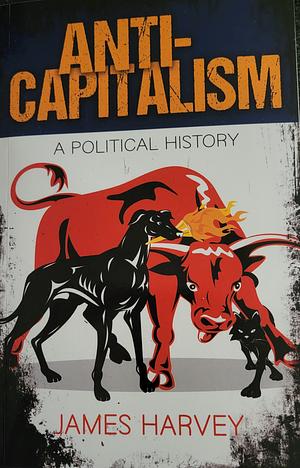 Anti-Capitalism: A Political History by James Harvey