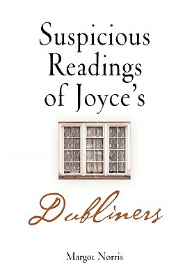 Suspicious Readings of Joyce's "dubliners" by Margot Norris