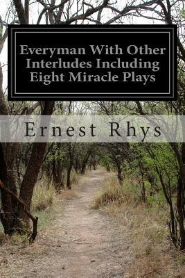 Everyman With Other Interludes Including Eight Miracle Plays by Ernest Rhys