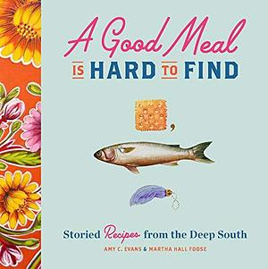 A Good Meal Is Hard to Find: Storied Recipes from Deep South by Martha Hall Foose, Amy C. Evans, Amy C. Evans