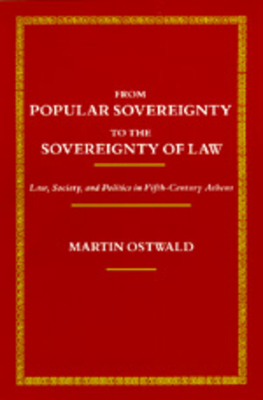 From Popular Sovereignty to the Sovereignty of Law: Law, Society, and Politics in Fifth-Century Athens by Martin Ostwald