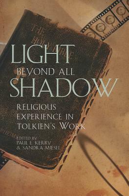Light Beyond All Shadow: Religious Experience in Tolkien's Work by Paul E. Kerry, Sandra Miesel