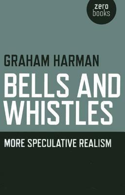 Bells and Whistles: More Speculative Realism by Graham Harman