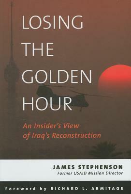 Losing the Golden Hour: An Insider's View of Iraq's Reconstruction by James Stephenson