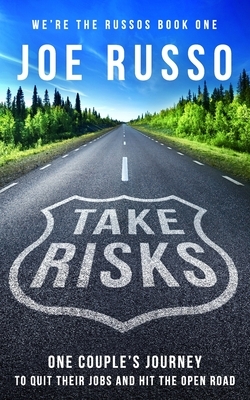 Take Risks: One Couple's Journey to Quit Their Jobs and Hit the Open Road by Joe Russo