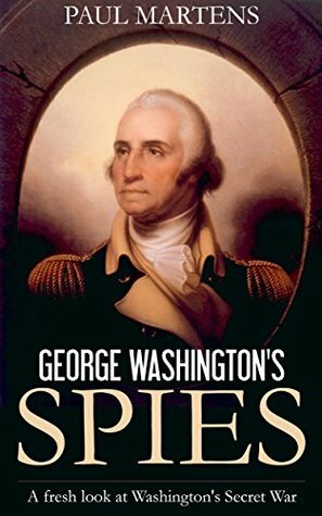 George Washington's Spies: A Fresh Look at Washington's Secret War by Paul Martens