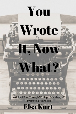 You Wrote It, Now What? by Elsa Kurt