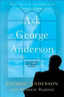 Ask George Anderson: What Souls in the Hereafter Can Teach Us about Life by Andrew Barone, George Anderson
