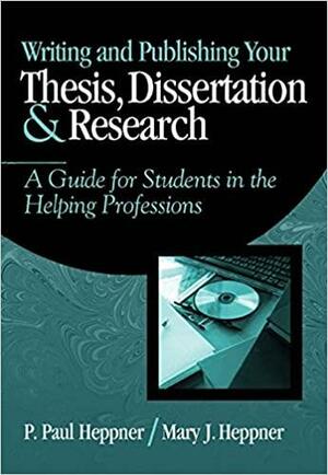 Writing and Publishing Your Thesis, Dissertation, and Research: A Guide for Students in the Helping Professions by Mary J. Heppner, P. Paul Heppner
