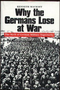 Why the Germans Lose at War: The Myth of German Military Superiority. by Kenneth John Macksey