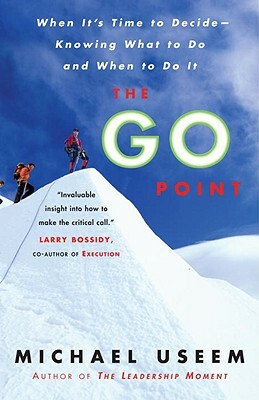 The Go Point: When It's Time to Decide--Knowing What to Do and When to Do It by Michael Useem