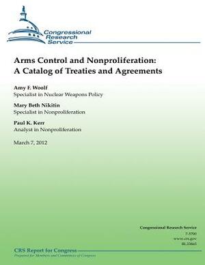 Arms Control and Nonproliferation: A Catalog of Treaties and Agreements by Mary Beth Nikitin, Paul K. Kerr, Amy F. Woolf