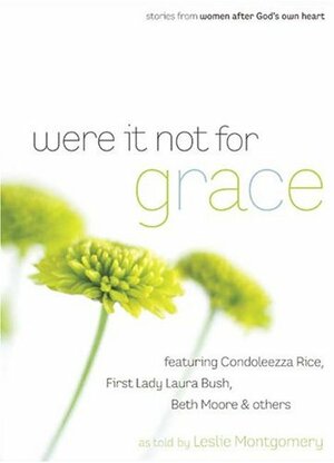 Were It Not For Grace: Stories From Women After God's Own Heart; Featuring Condoleezza Rice, First Lady Laura Bush, Beth Moore & Others by Leslie Montgomery