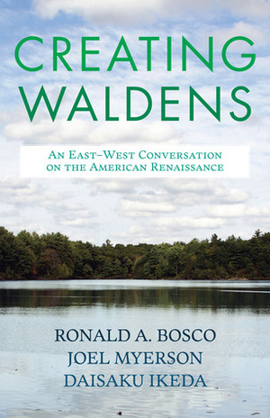Creating Waldens: An East-West Conversation on the American Renaissance by Daisaku Ikeda, Ronald A. Bosco, Joel Myerson