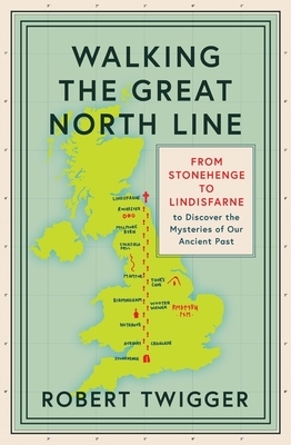 Walking the Great North Line: From Stonehenge to Lindisfarne to Discover the Mysteries of Our Ancient Past by Robert Twigger