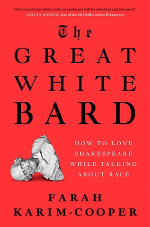 The Great White Bard: How to Love Shakespeare While Talking About Race by Farah Karim-Cooper
