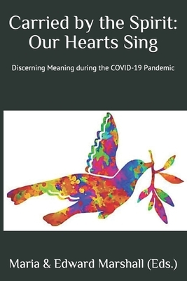 Carried by the Spirit: Our Hearts Sing: Discerning Meaning during the COVID-19 Pandemic by Maria Marshall