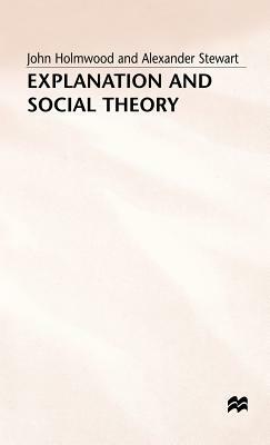 Explanation and Social Theory by Alexander Stewart, John Holmwood, Kitty Chisholm