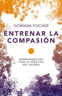 Entrenar la compasión. Enseñanzas zen para la práctica del Lojong by Norman Fischer