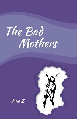 The Bad Mothers by Jana Zvibleman
