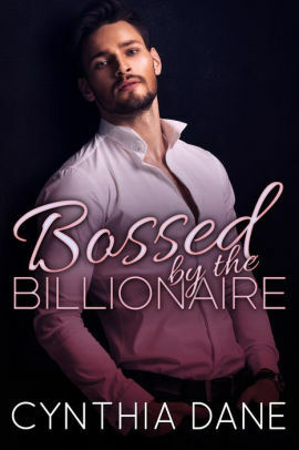 Bossed: By the Billionaire by Cynthia Dane