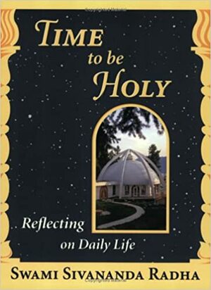 Time to Be Holy: Reflecting on Daily Life by Sivananda Radha
