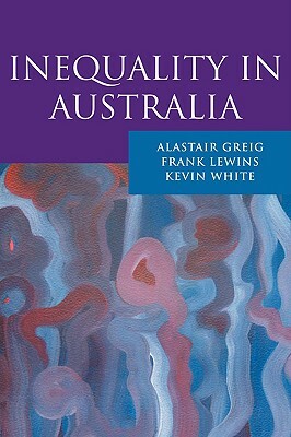 Inequality in Australia by Frank Lewins, Kevin White, Alastair Greig