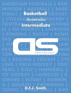DS Performance - Strength & Conditioning Training Program for Basketball, Anaerobic, Intermediate by D. F. J. Smith
