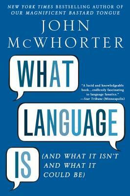 What Language Is: And What It Isn't and What It Could Be by John McWhorter