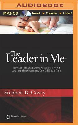 The Leader in Me: How Schools and Parents Around the World Are Inspiring Greatness, One Child at a Time by Stephen R. Covey