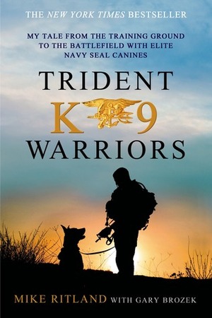 Trident K9 Warriors: My Tale from the Training Ground to the Battlefield with Elite Navy SEAL Canines by Gary Brozek, Mike Ritland