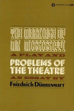 Problems of the Theatre: An Essay and the Marriage of Mr. Mississippi: A Play by Friedrich Dürrenmatt