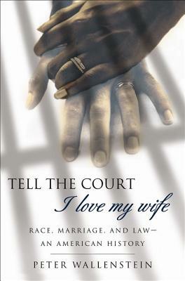 Tell the Court I Love My Wife: Race, Marriage, and Law-An American History by Peter Wallenstein