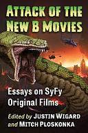 Attack of the New B Movies: Essays on SYFY Original Films by Mitch Ploskonka, Justin Wigard