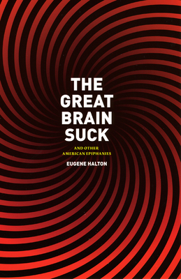 The Great Brain Suck: And Other American Epiphanies by Eugene Halton