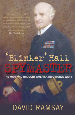 Blinker' Hall: Spymaster: The Man Who Brought America into World War I by David Ramsay